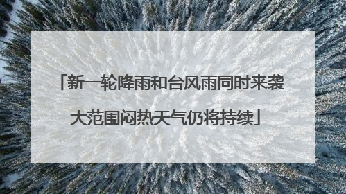 新一轮降雨和台风雨同时来袭 大范围闷热天气仍将持续