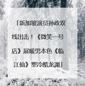 新加坡演员孙政双线出击！《微笑一号店》展暖男本色《临江仙》塑冷酷龙渊