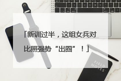 新训过半，这组女兵对比照强势“出圈”！