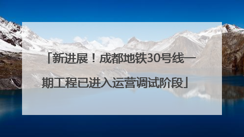 新进展！成都地铁30号线一期工程已进入运营调试阶段