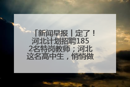 新闻早报丨定了！河北计划招聘1852名特岗教师；河北这名高中生，悄悄做了件超酷的事>>
