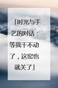 时光与手艺的对话：等我干不动了，这窑也就关了