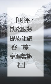 时评：铁路服务提质让旅客“粽”享温馨旅程