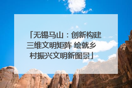 无锡马山：创新构建三维文明矩阵 绘就乡村振兴文明新图景