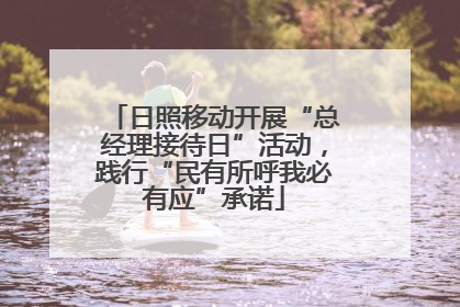 日照移动开展“总经理接待日”活动，践行“民有所呼我必有应”承诺