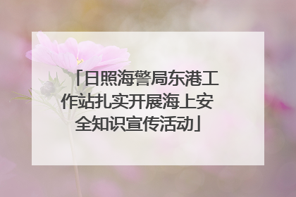 日照海警局东港工作站扎实开展海上安全知识宣传活动