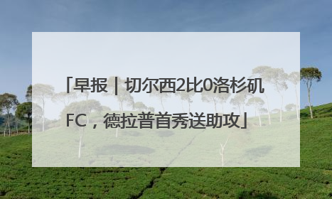 早报｜切尔西2比0洛杉矶FC，德拉普首秀送助攻