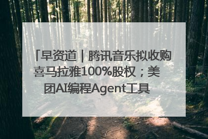 早资道｜腾讯音乐拟收购喜马拉雅100%股权；美团AI编程Agent工具NoCode上线