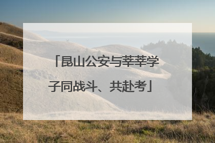 昆山公安与莘莘学子同战斗、共赴考