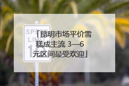 昆明市场平价雪糕成主流 3—6元区间最受欢迎