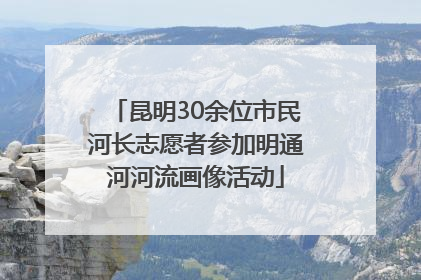 昆明30余位市民河长志愿者参加明通河河流画像活动