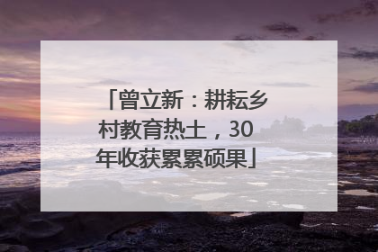 曾立新：耕耘乡村教育热土，30年收获累累硕果