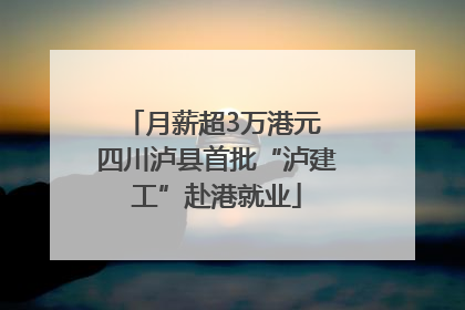 月薪超3万港元 四川泸县首批“泸建工”赴港就业