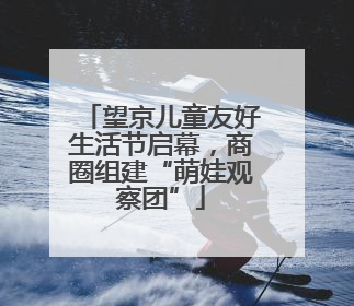 望京儿童友好生活节启幕，商圈组建“萌娃观察团”