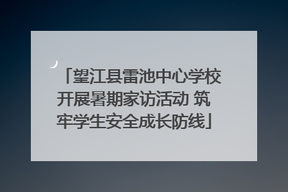 望江县雷池中心学校开展暑期家访活动 筑牢学生安全成长防线