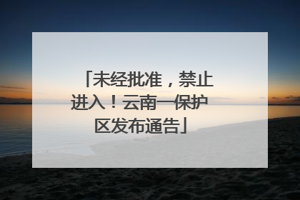 未经批准，禁止进入！云南一保护区发布通告