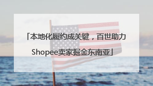 本地化履约成关键，百世助力Shopee卖家掘金东南亚