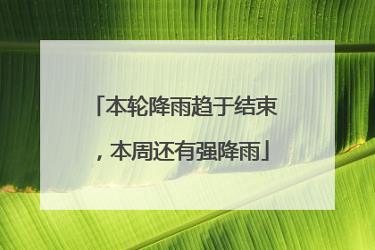 本轮降雨趋于结束，本周还有强降雨