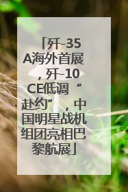 歼-35A海外首展，歼-10CE低调“赴约”，中国明星战机组团亮相巴黎航展