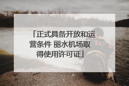 正式具备开放和运营条件 丽水机场取得使用许可证