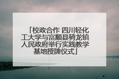 校政合作 四川轻化工大学与富顺县骑龙镇人民政府举行实践教学基地授牌仪式