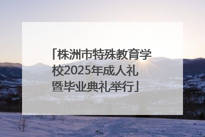 株洲市特殊教育学校2025年成人礼暨毕业典礼举行
