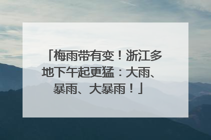 梅雨带有变！浙江多地下午起更猛：大雨、暴雨、大暴雨！