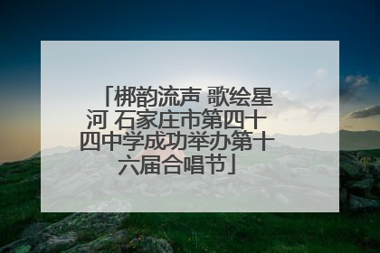梆韵流声 歌绘星河 石家庄市第四十四中学成功举办第十六届合唱节