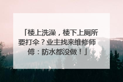 楼上洗澡，楼下上厕所要打伞？业主找来维修师傅：防水都没做！