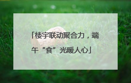 楼宇联动聚合力，端午“食”光暖人心