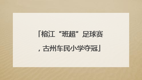 榕江“班超”足球赛，古州车民小学夺冠