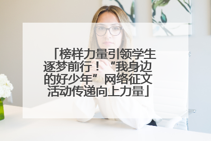 榜样力量引领学生逐梦前行！“我身边的好少年”网络征文活动传递向上力量
