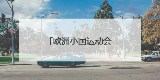 欧洲小国运动会开幕 九国竞逐“迷你版奥运”