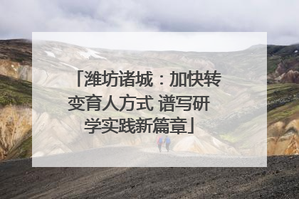 潍坊诸城：加快转变育人方式 谱写研学实践新篇章