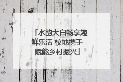 水韵大白畅享趣鲜乐活 校地携手赋能乡村振兴