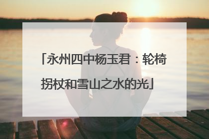 永州四中杨玉君：轮椅拐杖和雪山之水的光