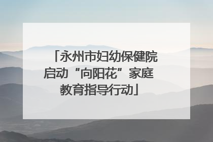 永州市妇幼保健院启动“向阳花”家庭教育指导行动