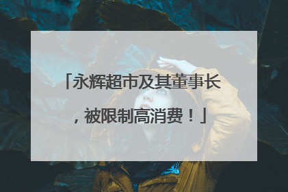 永辉超市及其董事长，被限制高消费！