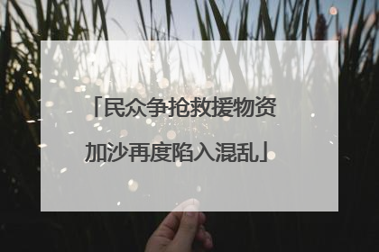 民众争抢救援物资 加沙再度陷入混乱
