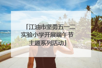 江油市坚勇五一二实验小学开展端午节主题系列活动