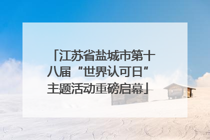 江苏省盐城市第十八届“世界认可日”主题活动重磅启幕
