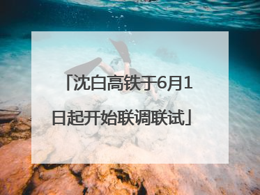 沈白高铁于6月1日起开始联调联试