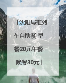沈阳局推列车自助餐 早餐20元午餐晚餐30元
