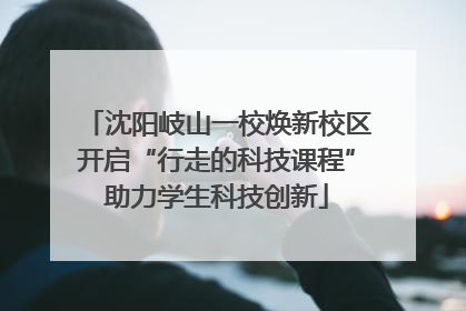 沈阳岐山一校焕新校区开启“行走的科技课程”助力学生科技创新