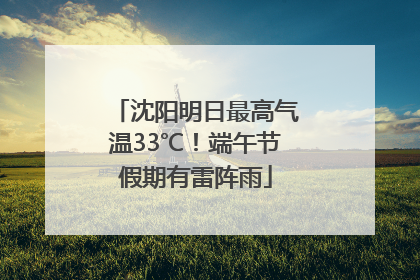 沈阳明日最高气温33℃！端午节假期有雷阵雨