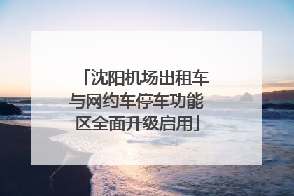 沈阳机场出租车与网约车停车功能区全面升级启用