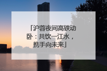 沪蓉夜间高铁动卧：共饮一江水，携手向未来
