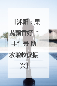 沭阳：果蔬飘香好“丰”景 助农增收促振兴