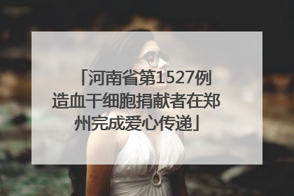 河南省第1527例造血干细胞捐献者在郑州完成爱心传递