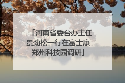 河南省委台办主任景劲松一行在富士康郑州科技园调研